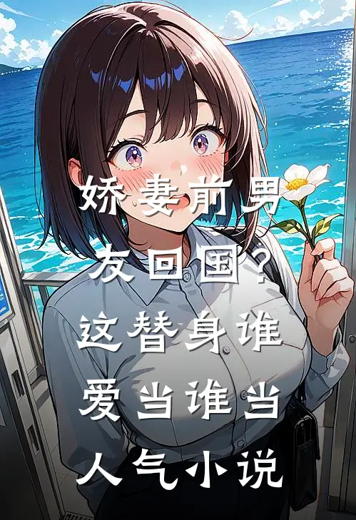 娇妻前男友回国？这替身谁爱当谁当人气小说