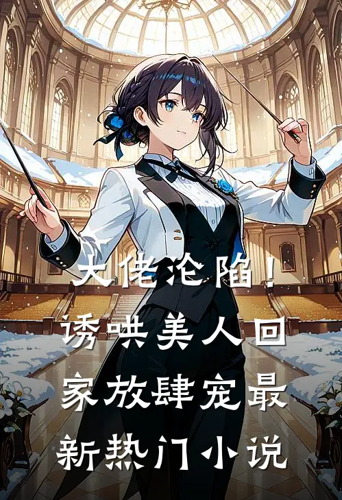 大佬沦陷！诱哄美人回家放肆宠最新热门小说