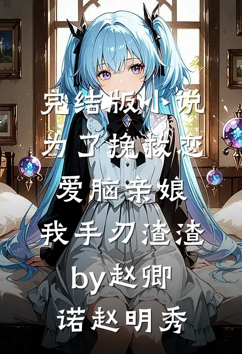 完结版小说为了挽救恋爱脑亲娘，我手刃渣渣by赵卿诺赵明秀