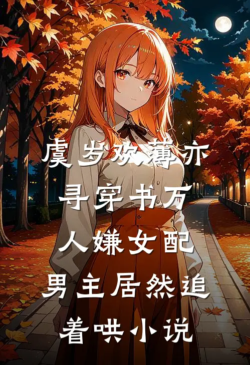 虞岁欢薄亦寻穿书万人嫌女配，男主居然追着哄小说