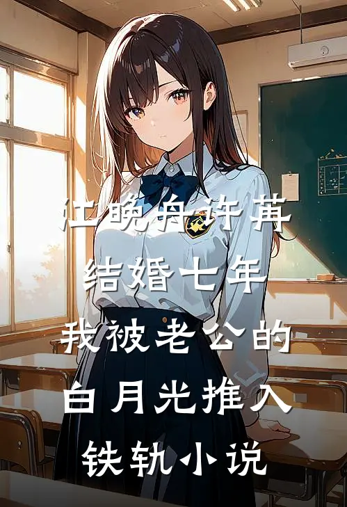 江晚舟许苒结婚七年，我被老公的白月光推入铁轨小说