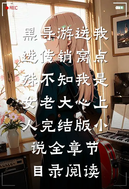 黑导游送我进传销窝点，殊不知我是女老大心上人完结版小说全章节目录阅读