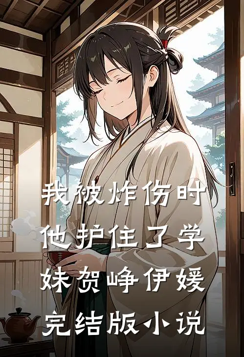 我被炸伤时，他护住了学妹贺峥伊媛完结版小说