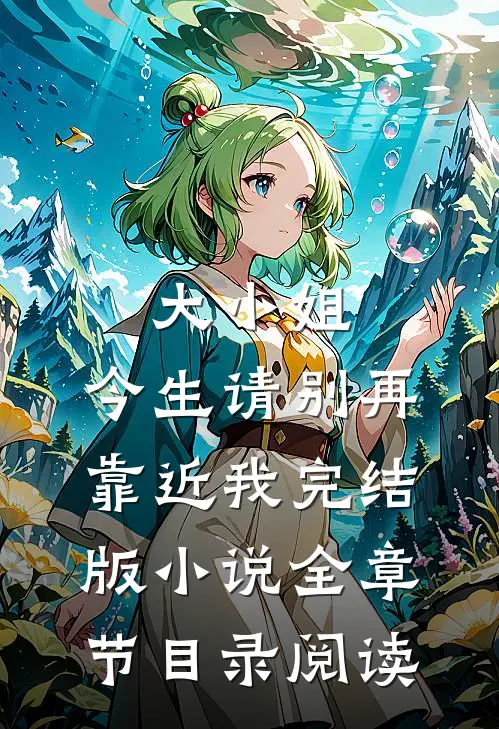 大小姐，今生请别再靠近我完结版小说全章节目录阅读