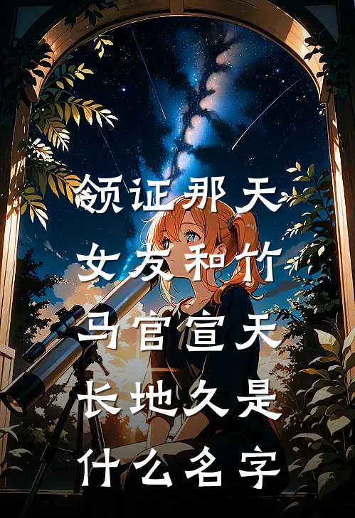 领证那天，女友和竹马官宣天长地久是什么名字