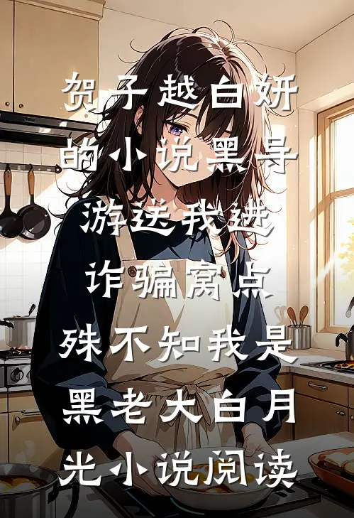 贺子越白妍的小说黑导游送我进诈骗窝点，殊不知我是黑老大白月光小说阅读