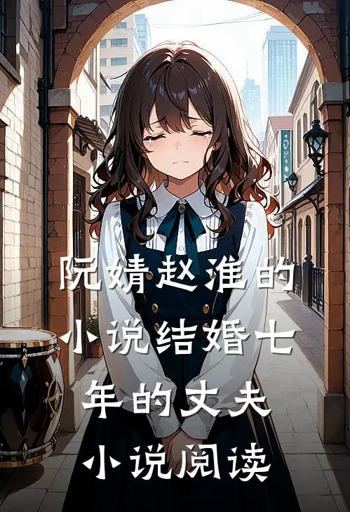 阮婧赵淮的小说结婚七年的丈夫小说阅读
