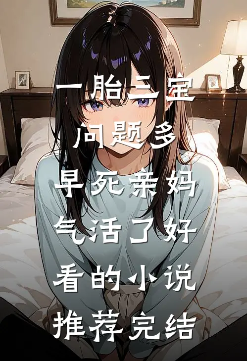一胎三宝问题多，早死亲妈气活了好看的小说推荐完结
