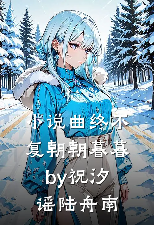 小说曲终不复朝朝暮暮by祝汐谣陆舟南