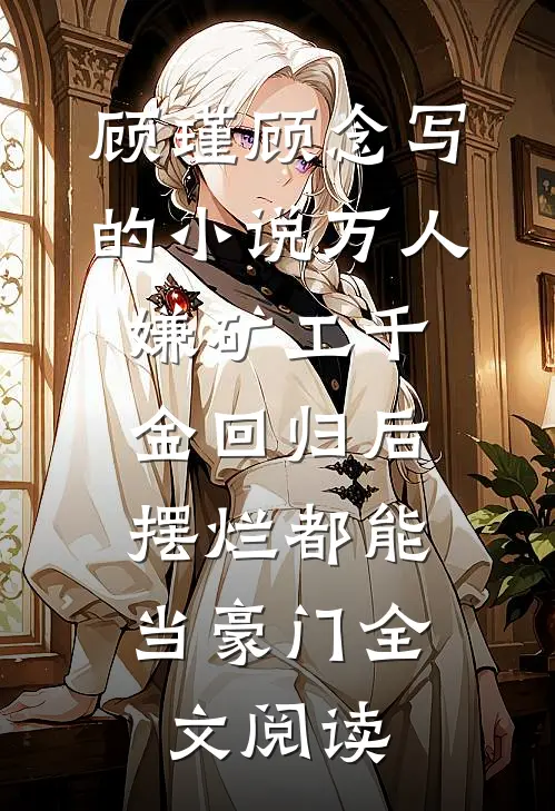 顾瑾顾念写的小说万人嫌矿工千金回归后，摆烂都能当豪门全文阅读
