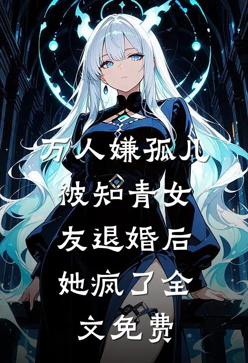 万人嫌孤儿被知青女友退婚后，她疯了全文免费