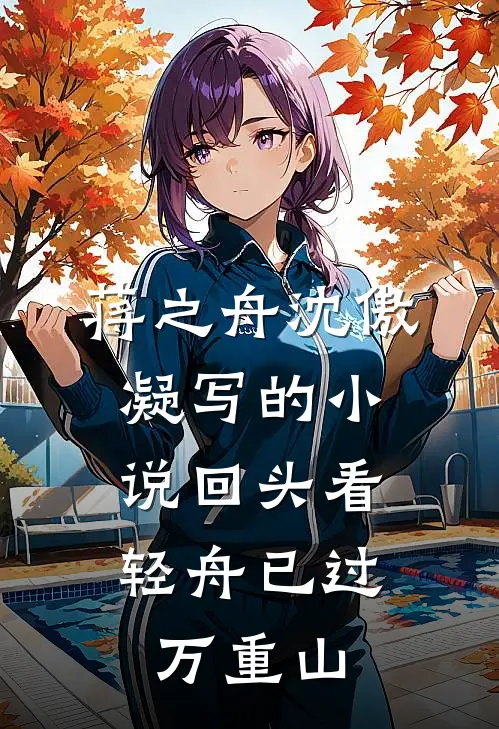 蒋之舟沈傲凝写的小说回头看，轻舟已过万重山