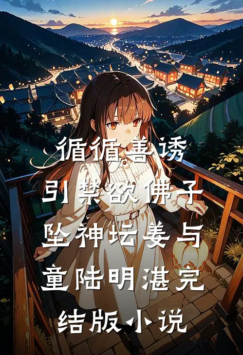 循循善诱，引禁欲佛子坠神坛姜与童陆明湛完结版小说