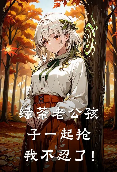 绿茶老公孩子一起抢，我不忍了！