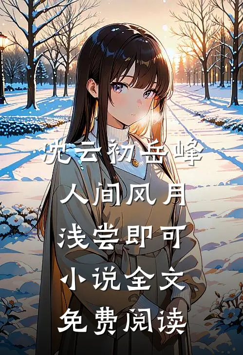 沈云初岳峰人间风月，浅尝即可小说全文免费阅读