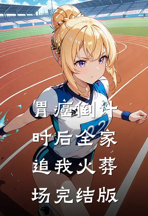 胃癌倒计时后全家追我火葬场完结版