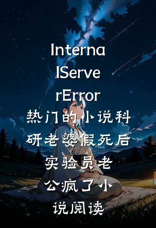 InternalServerError热门的小说科研老婆假死后，实验员老公疯了小说阅读