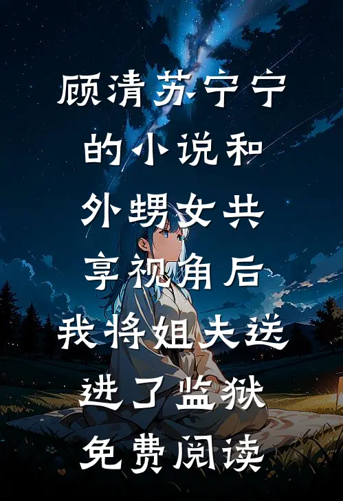 顾清苏宁宁的小说和外甥女共享视角后，我将姐夫送进了监狱免费阅读