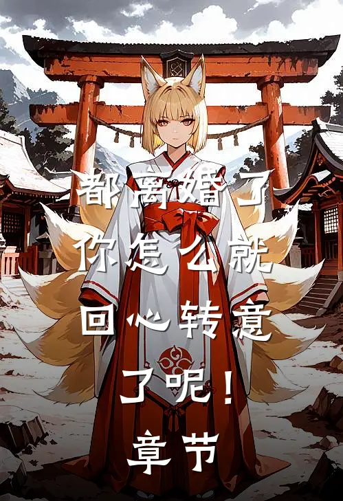 都离婚了，你怎么就回心转意了呢！章节
