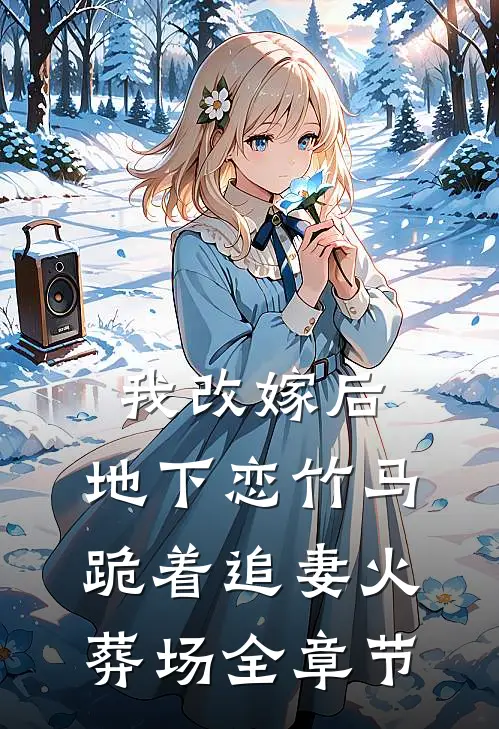 我改嫁后，地下恋竹马跪着追妻火葬场全章节
