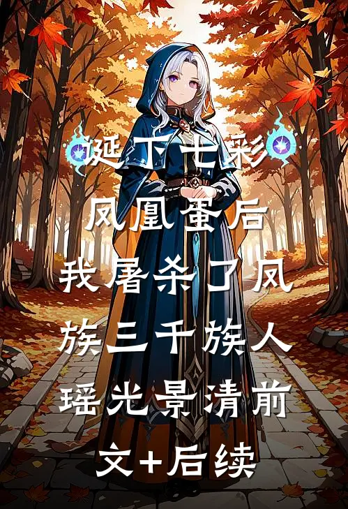 诞下七彩凤凰蛋后，我屠杀了凤族三千族人瑶光景清前文+后续