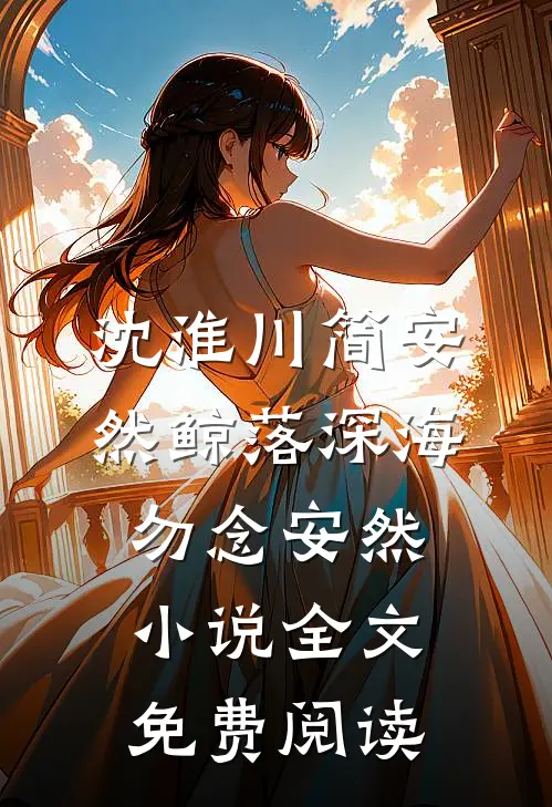 沈淮川简安然鲸落深海，勿念安然小说全文免费阅读