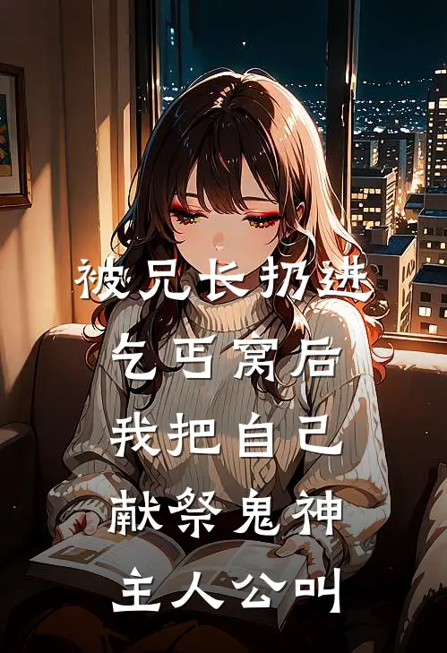 被兄长扔进乞丐窝后，我把自己献祭鬼神主人公叫