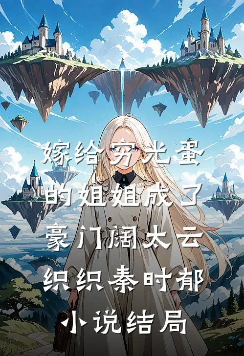 嫁给穷光蛋的姐姐成了豪门阔太云织织秦时郁小说结局