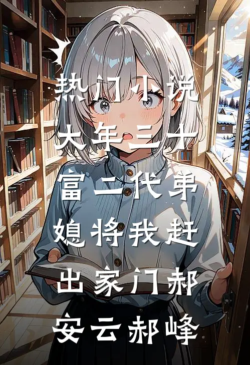 热门小说大年三十，富二代弟媳将我赶出家门郝安云郝峰