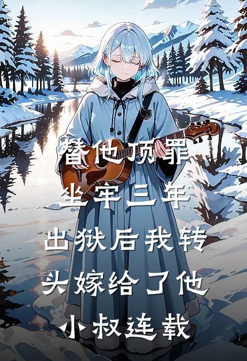 替他顶罪坐牢三年，出狱后我转头嫁给了他小叔连载