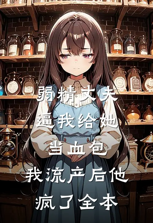 弱精丈夫逼我给她当血包，我流产后他疯了全本