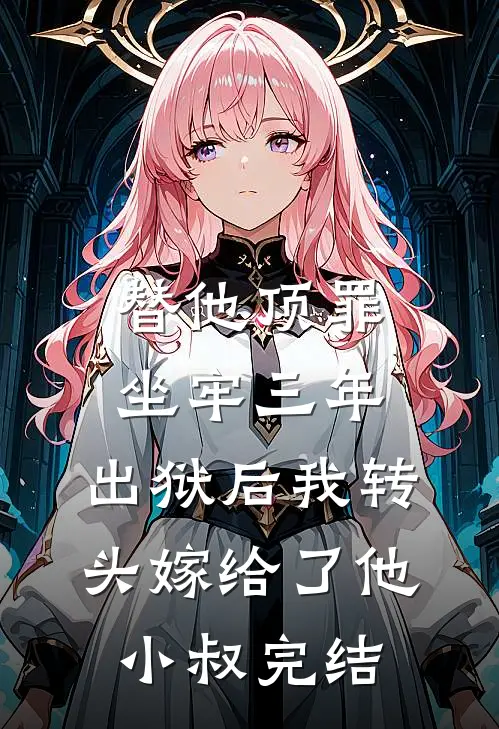 替他顶罪坐牢三年，出狱后我转头嫁给了他小叔完结