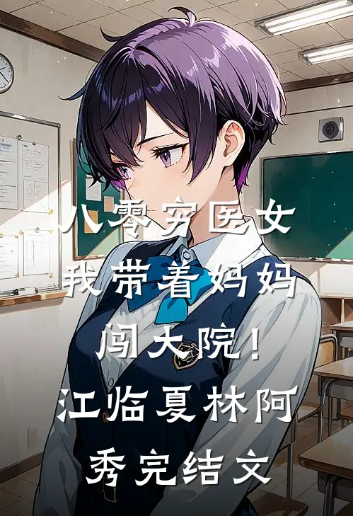 八零穷医女：我带着妈妈闯大院！江临夏林阿秀完结文