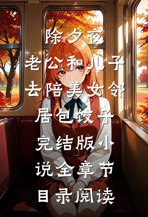 除夕夜，老公和儿子去陪美女邻居包饺子完结版小说全章节目录阅读