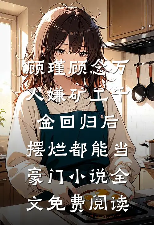顾瑾顾念万人嫌矿工千金回归后，摆烂都能当豪门小说全文免费阅读