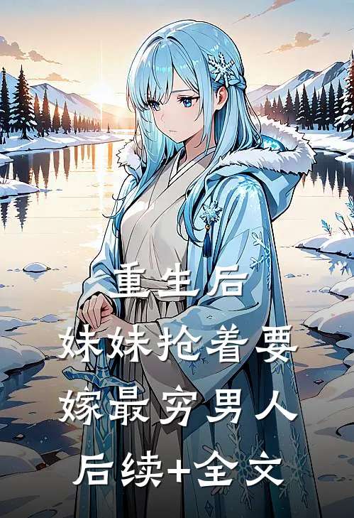 重生后，妹妹抢着要嫁最穷男人后续+全文
