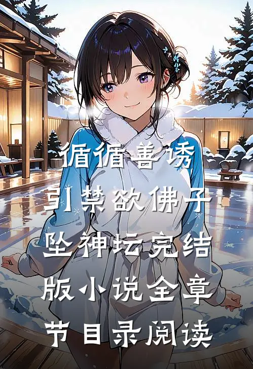 循循善诱，引禁欲佛子坠神坛完结版小说全章节目录阅读
