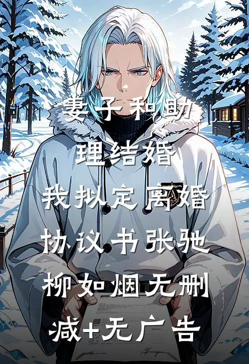 妻子和助理结婚，我拟定离婚协议书张驰柳如烟无删减+无广告