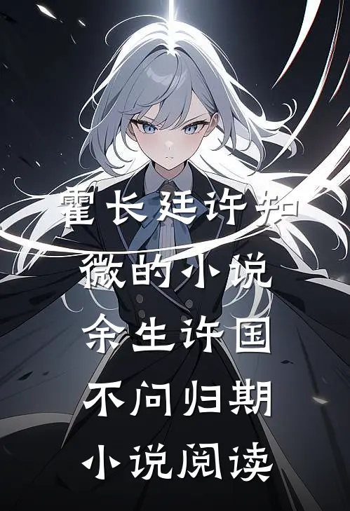 霍长廷许知微的小说余生许国，不问归期小说阅读