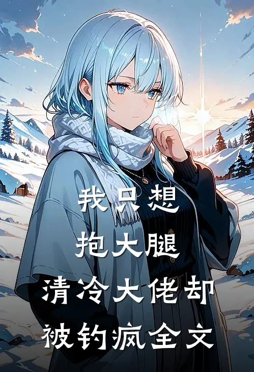 我只想抱大腿，清冷大佬却被钓疯全文