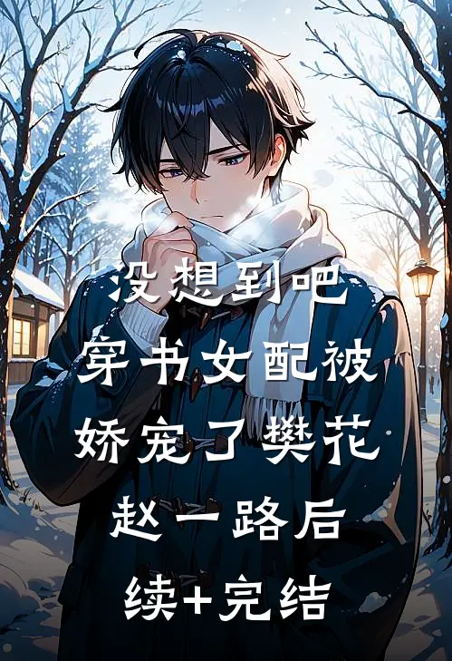 没想到吧，穿书女配被娇宠了樊花赵一路后续+完结