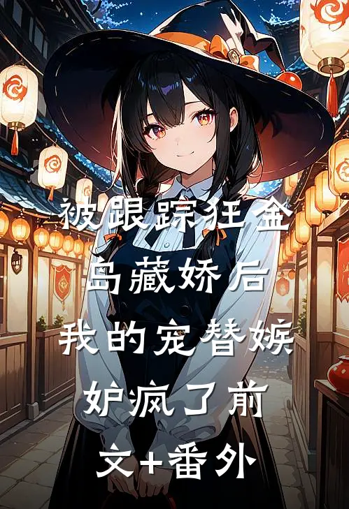 被跟踪狂金岛藏娇后，我的宠替嫉妒疯了前文+番外