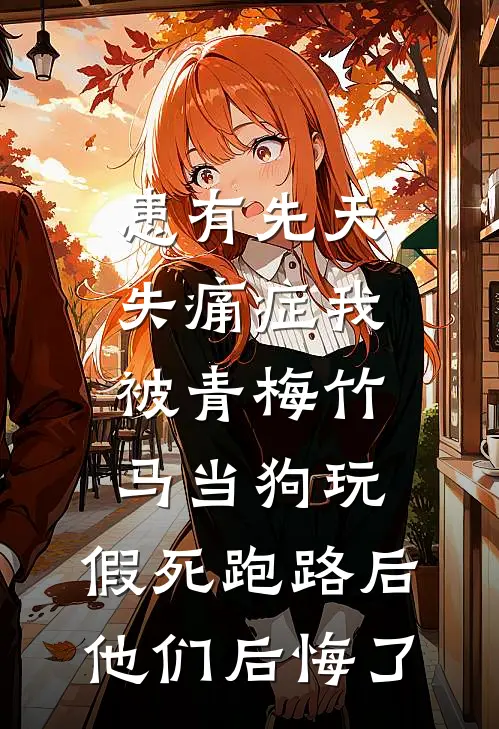 患有先天失痛症我被青梅竹马当狗玩，假死跑路后他们后悔了