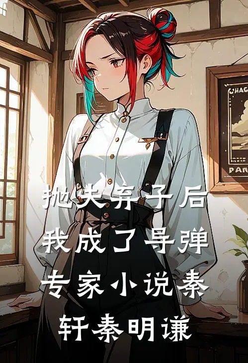 抛夫弃子后，我成了导弹专家小说秦轩秦明谦