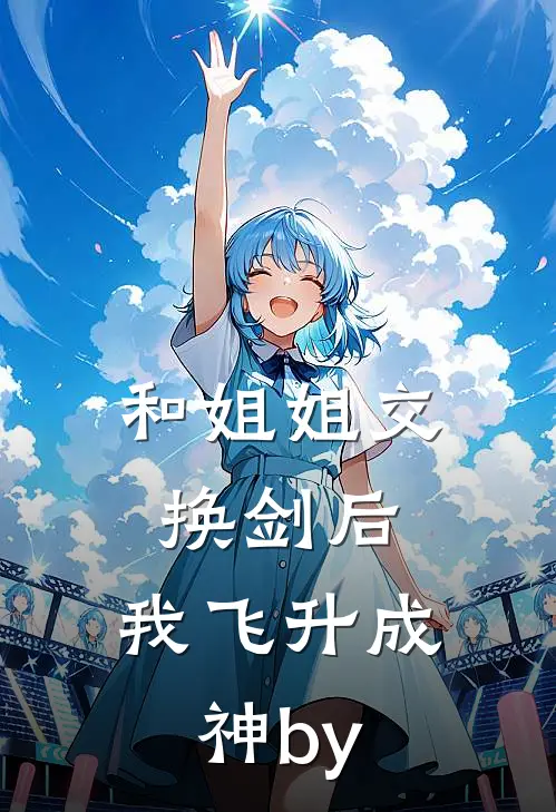 和姐姐交换剑后，我飞升成神by