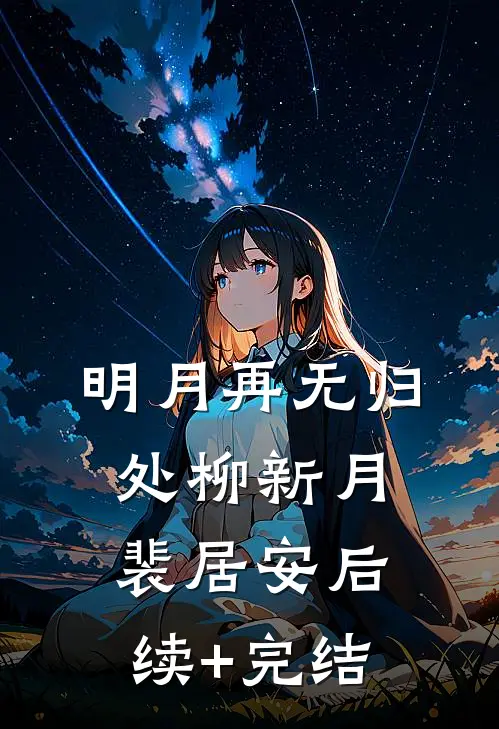 明月再无归处柳新月裴居安后续+完结