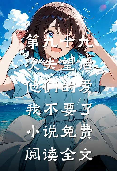 第九十九次失望后，他们的爱我不要了小说免费阅读全文