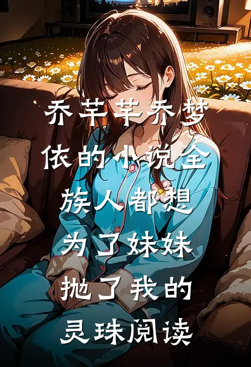 乔芊芊乔梦依的小说全族人都想为了妹妹抛了我的灵珠阅读