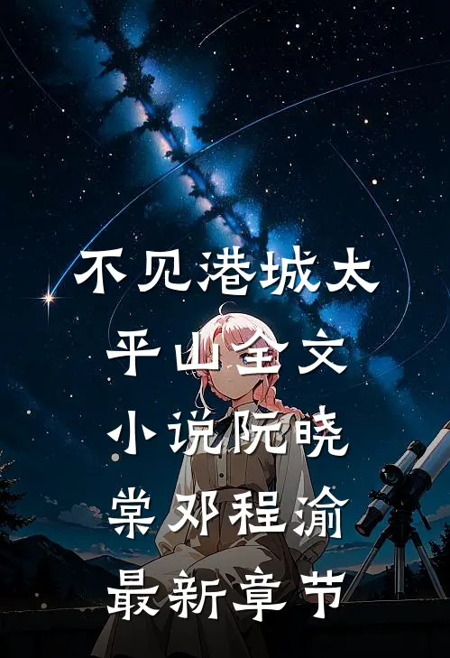 不见港城太平山全文小说阮晓棠邓程渝最新章节