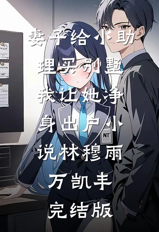 妻子给小助理买别墅，我让她净身出户小说林穆雨万凯丰完结版